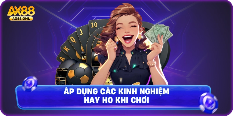 Áp dụng các kinh nghiệm hay ho khi chơi