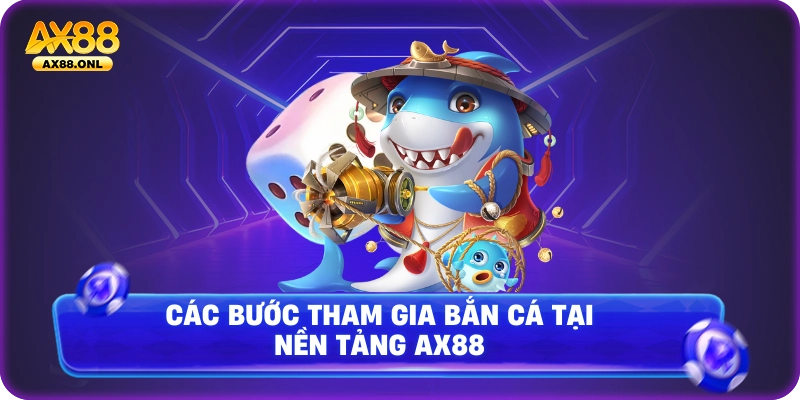 Các bước tham gia bắn cá tại nền tảng Ax88