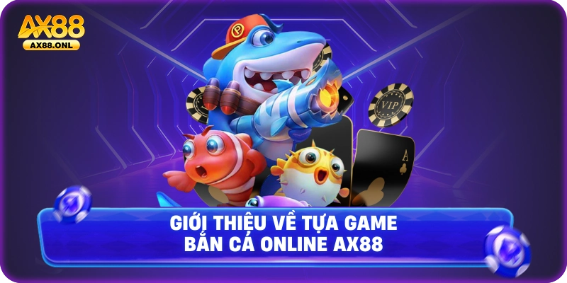Giới thiệu về tựa game bắn cá online Ax88