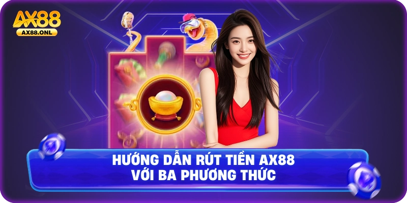 Hướng dẫn rút tiền Ax88 với ba phương thức 