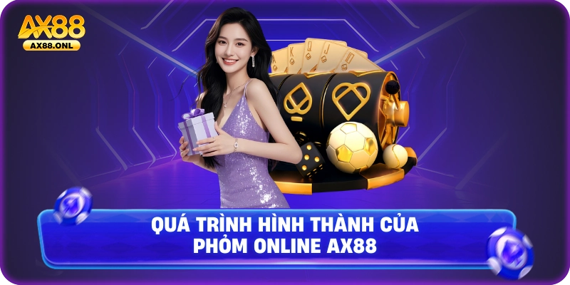 Quá trình hình thành của phỏm online Ax88
