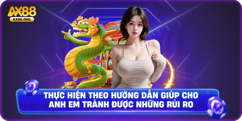 Thực hiện theo hướng dẫn giúp cho anh em tránh được những rủi ro
