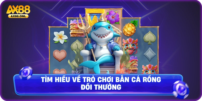 Tìm hiểu về trò chơi bắn cá rồng đổi thưởng