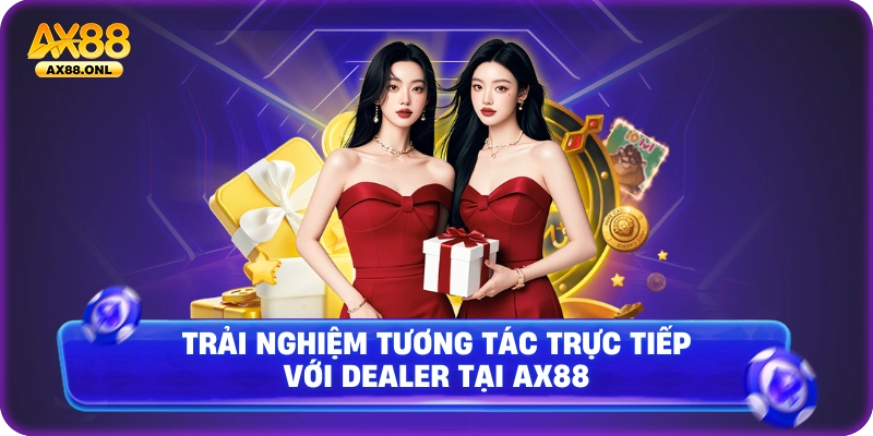 Trải nghiệm tương tác trực tiếp với Dealer tại Ax88